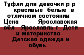 Туфли для девочки р-р 36, красивые, белые, в отличном состоянии › Цена ­ 500 - Ярославская обл., Ярославль г. Дети и материнство » Детская одежда и обувь   